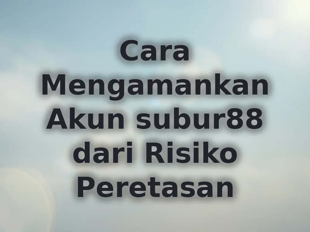 Cara Mengamankan Akun subur88 dari Risiko Peretasan
